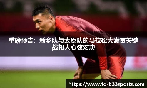 重磅预告：新乡队与太原队的马拉松大满贯关键战扣人心弦对决