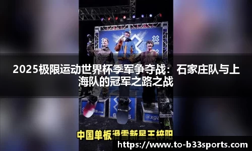 2025极限运动世界杯季军争夺战：石家庄队与上海队的冠军之路之战
