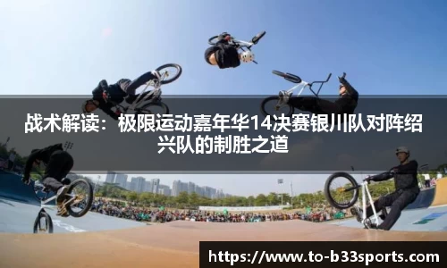战术解读：极限运动嘉年华14决赛银川队对阵绍兴队的制胜之道