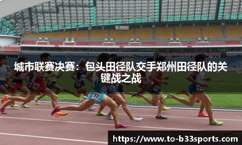 城市联赛决赛:包头田径队交手郑州田径队的关键战之战