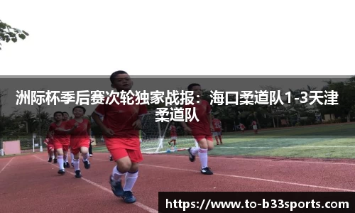 洲际杯季后赛次轮独家战报:海口柔道队1-3天津柔道队