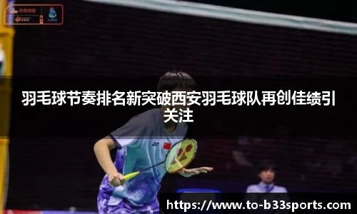 羽毛球节奏排名新突破西安羽毛球队再创佳绩引关注