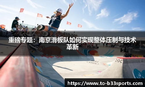 重磅专题：南京滑板队如何实现整体压制与技术革新