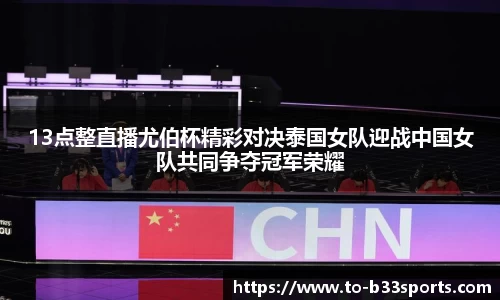 13点整直播尤伯杯精彩对决泰国女队迎战中国女队共同争夺冠军荣耀